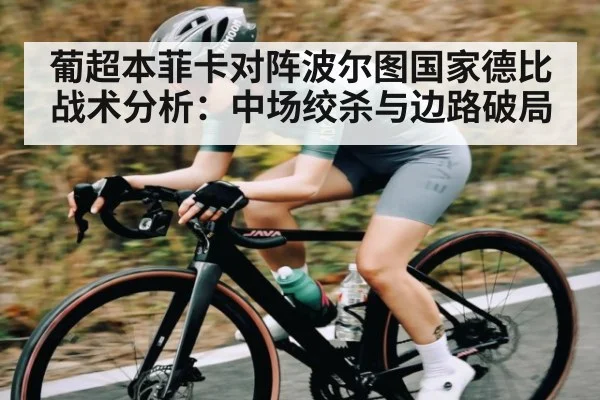 葡超本菲卡对阵波尔图国家德比战术分析:中场绞杀与边路破局