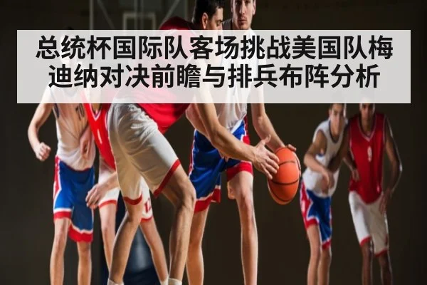 总统杯国际队客场挑战美国队梅迪纳对决前瞻与排兵布阵分析