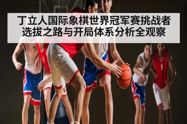 丁立人国际象棋世界冠军赛挑战者选拔之路与开局体系分析全观察